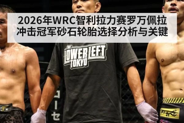 2026年WRC智利拉力赛罗万佩拉冲击冠军砂石轮胎选择分析与关键